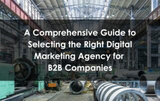 A Comprehensive Guide to Selecting the Right Digital Marketing Agency for B2B Companies