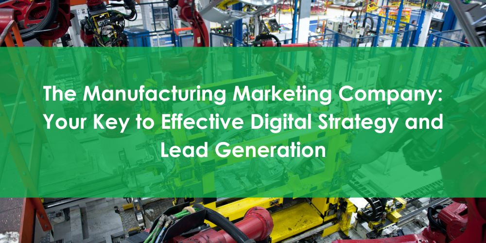 The Manufacturing Marketing Company: Your Key to Effective Digital Strategy and Lead Generation
