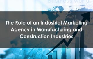 The Role of an Industrial Marketing Agency in Manufacturing and Construction Industries