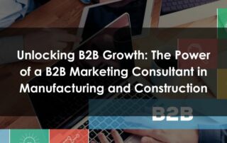 Unlocking B2B Growth - The Power of a B2B Marketing Consultant in Manufacturing and Construction