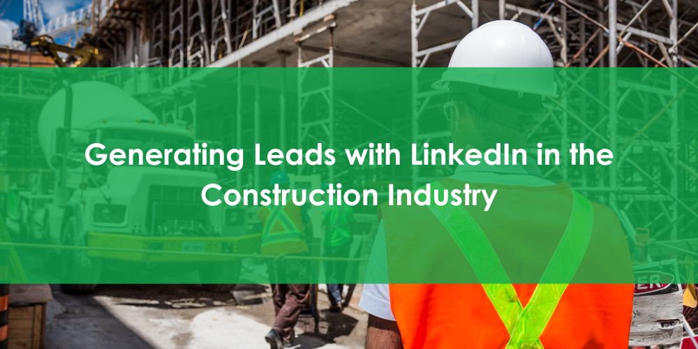 Generating Leads with LinkedIn in the Construction Industry