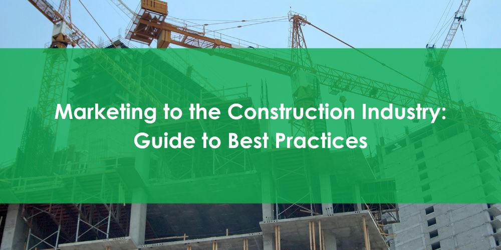 Marketing to the Construction Industry and Marketing to Construction Companies -Guide to Best Practices
